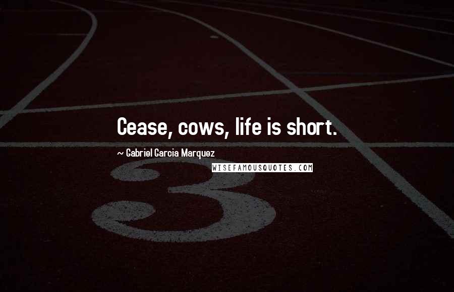 Gabriel Garcia Marquez Quotes: Cease, cows, life is short.