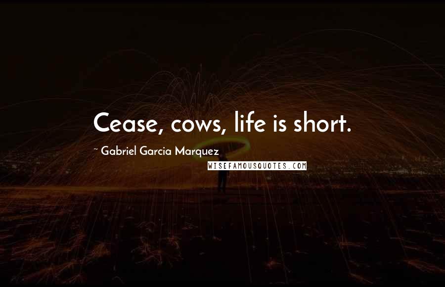 Gabriel Garcia Marquez Quotes: Cease, cows, life is short.