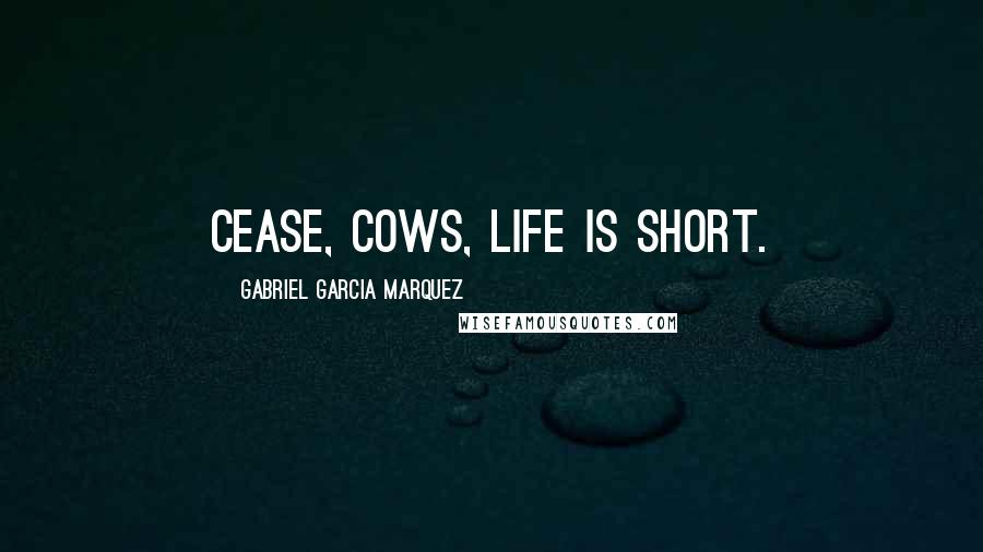 Gabriel Garcia Marquez Quotes: Cease, cows, life is short.