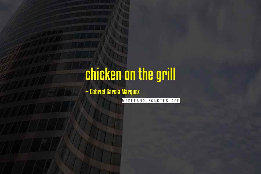 Gabriel Garcia Marquez Quotes: chicken on the grill