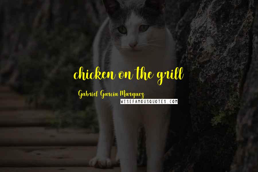 Gabriel Garcia Marquez Quotes: chicken on the grill