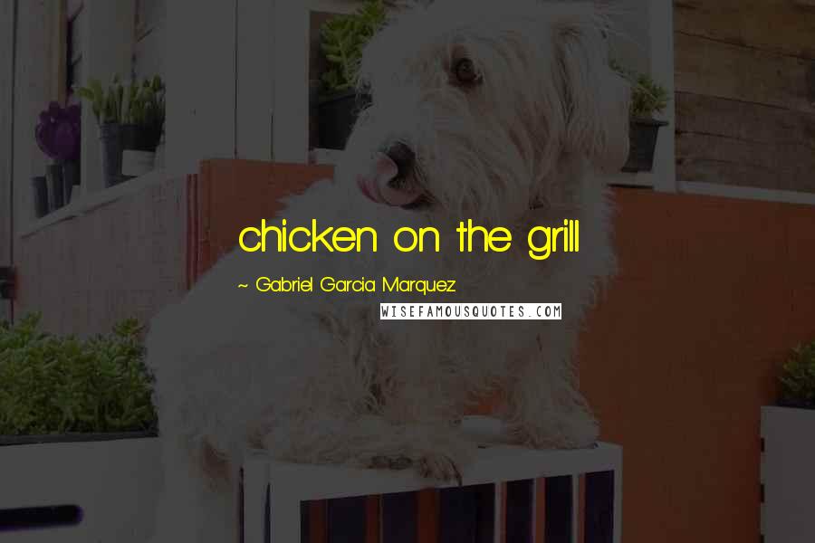 Gabriel Garcia Marquez Quotes: chicken on the grill