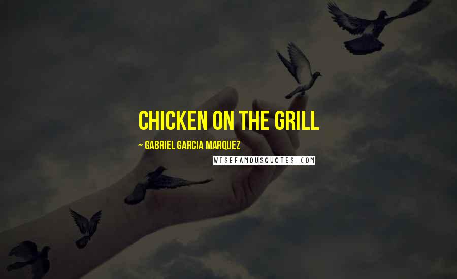 Gabriel Garcia Marquez Quotes: chicken on the grill