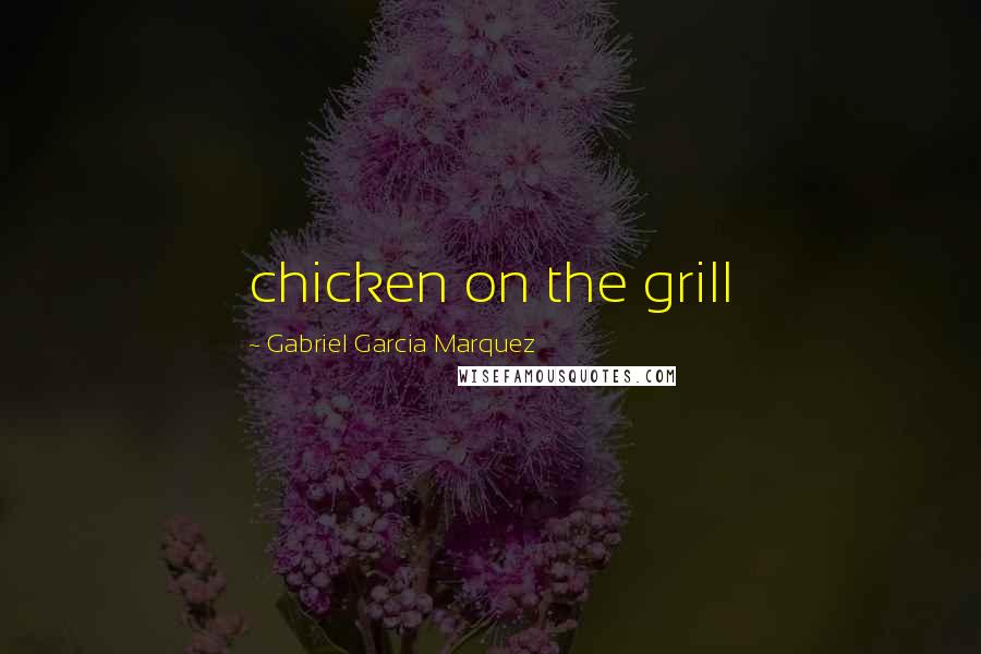 Gabriel Garcia Marquez Quotes: chicken on the grill