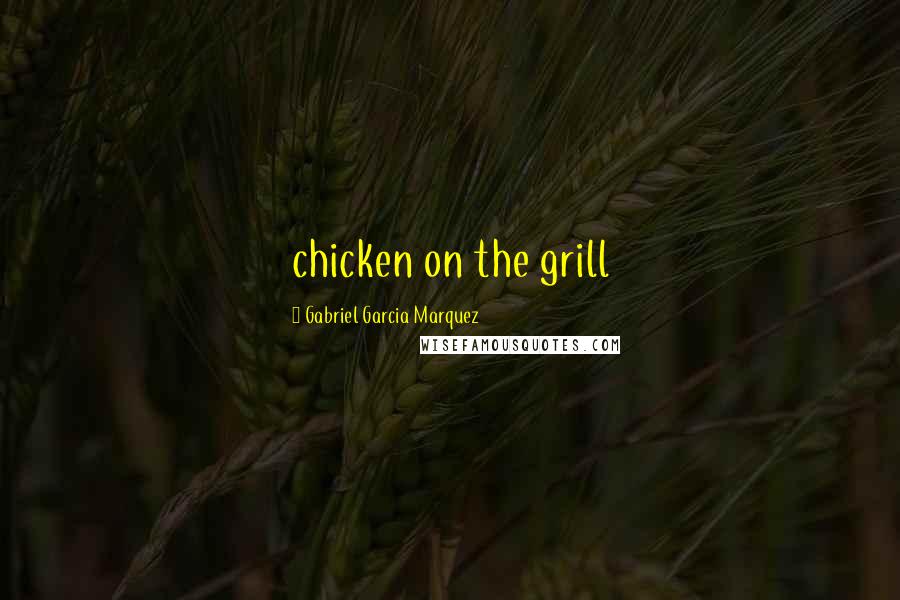 Gabriel Garcia Marquez Quotes: chicken on the grill