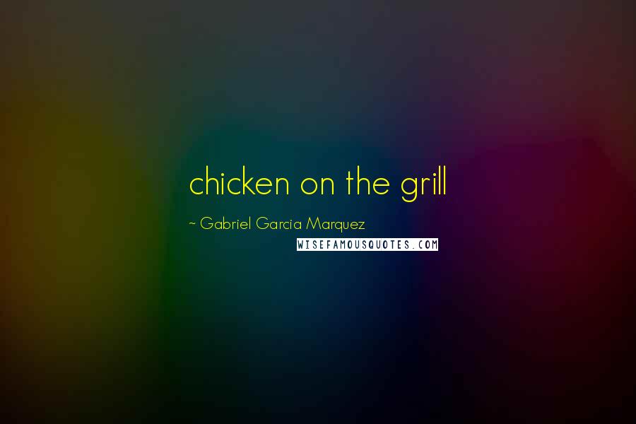 Gabriel Garcia Marquez Quotes: chicken on the grill