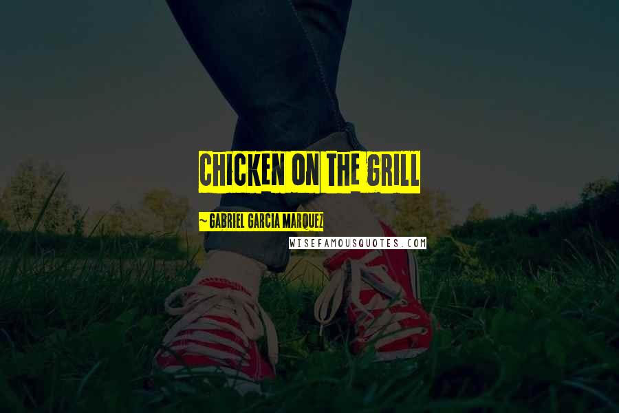 Gabriel Garcia Marquez Quotes: chicken on the grill