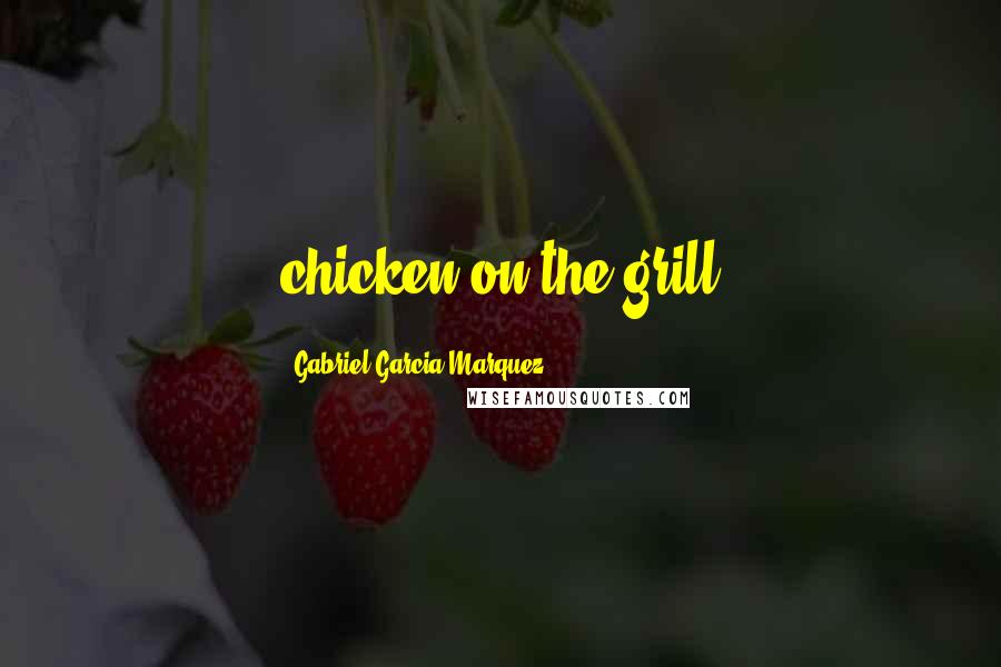 Gabriel Garcia Marquez Quotes: chicken on the grill