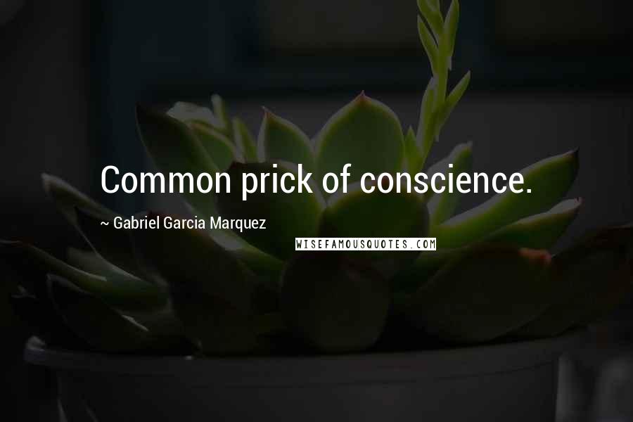 Gabriel Garcia Marquez Quotes: Common prick of conscience.