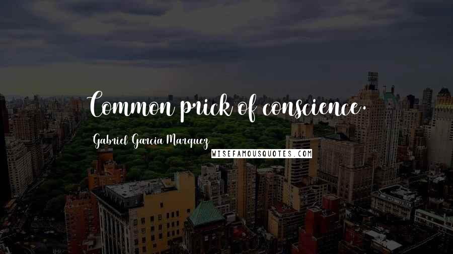 Gabriel Garcia Marquez Quotes: Common prick of conscience.