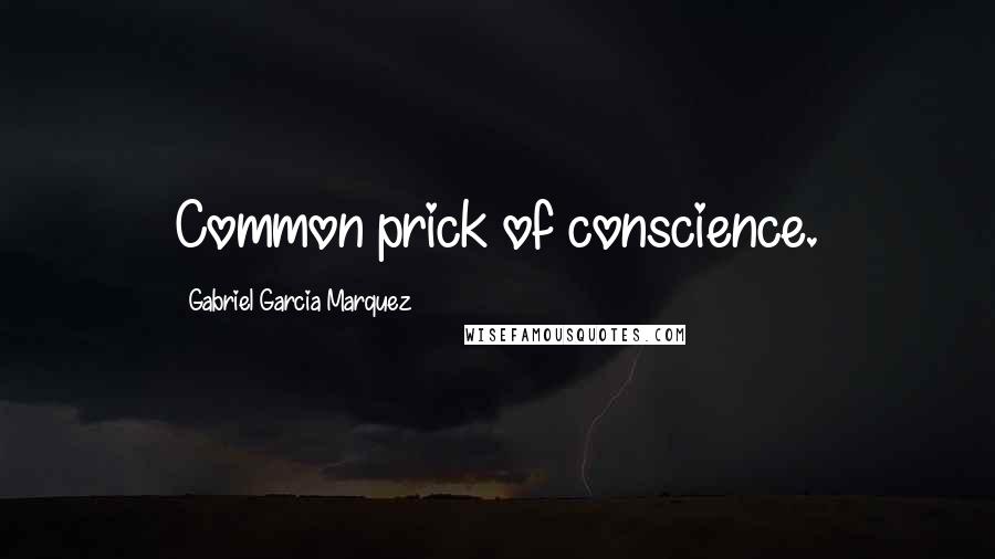 Gabriel Garcia Marquez Quotes: Common prick of conscience.