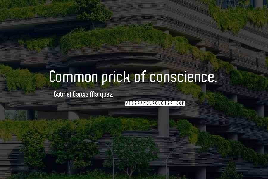 Gabriel Garcia Marquez Quotes: Common prick of conscience.