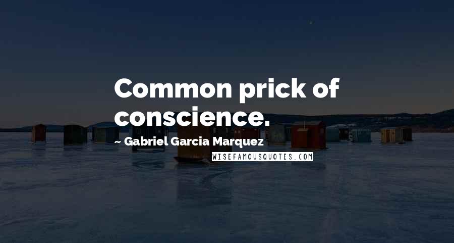 Gabriel Garcia Marquez Quotes: Common prick of conscience.