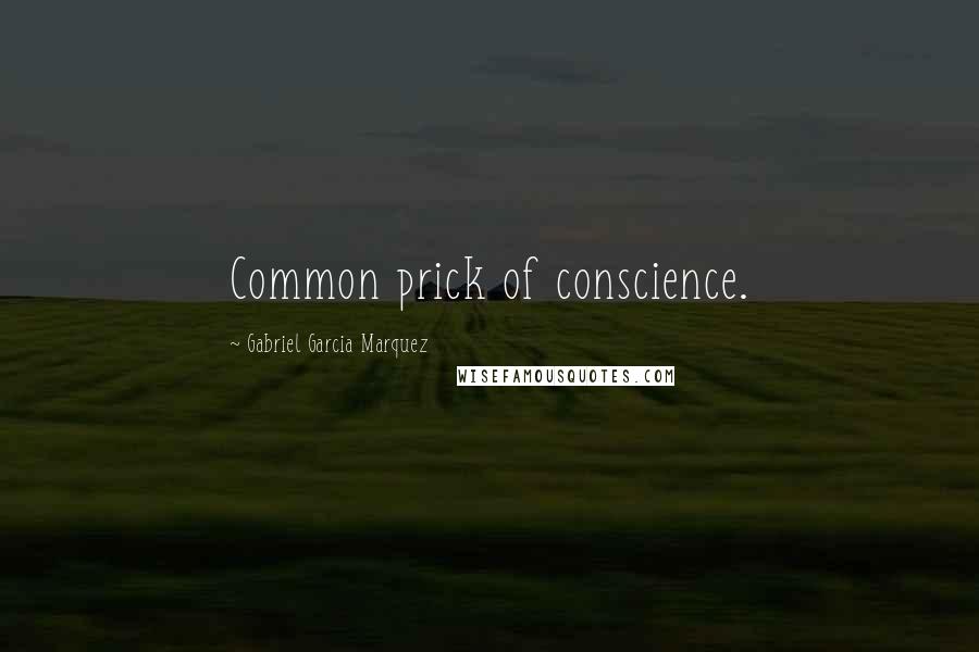 Gabriel Garcia Marquez Quotes: Common prick of conscience.