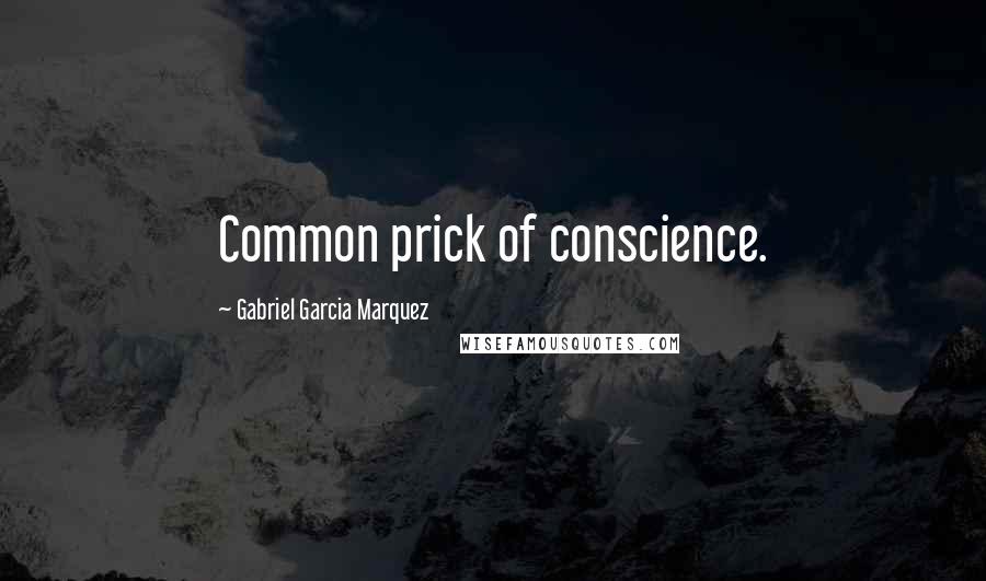 Gabriel Garcia Marquez Quotes: Common prick of conscience.