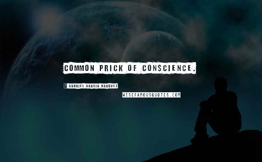 Gabriel Garcia Marquez Quotes: Common prick of conscience.