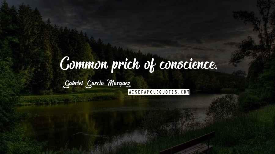 Gabriel Garcia Marquez Quotes: Common prick of conscience.