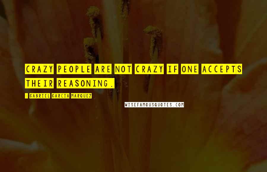 Gabriel Garcia Marquez Quotes: Crazy people are not crazy if one accepts their reasoning.