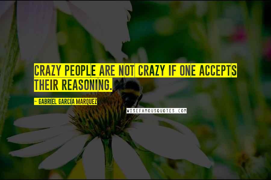 Gabriel Garcia Marquez Quotes: Crazy people are not crazy if one accepts their reasoning.