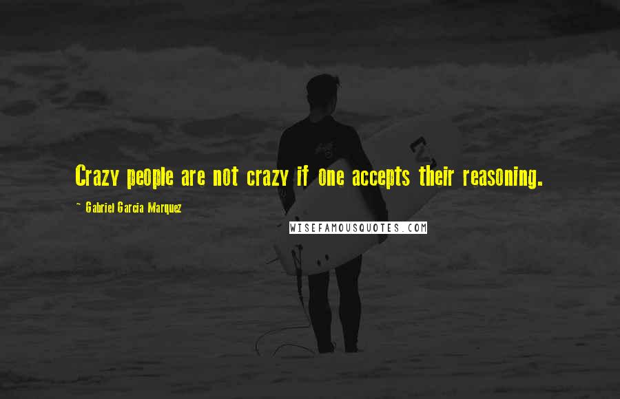Gabriel Garcia Marquez Quotes: Crazy people are not crazy if one accepts their reasoning.