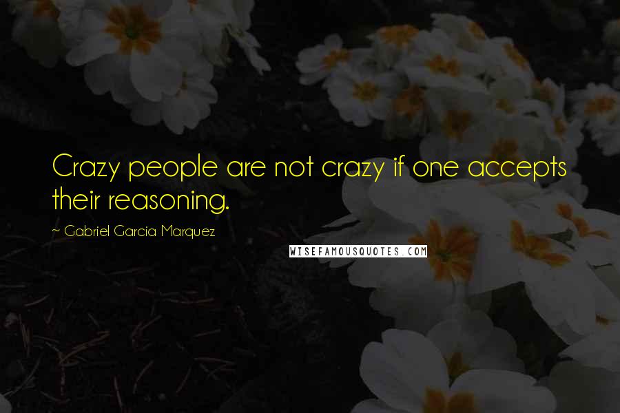 Gabriel Garcia Marquez Quotes: Crazy people are not crazy if one accepts their reasoning.