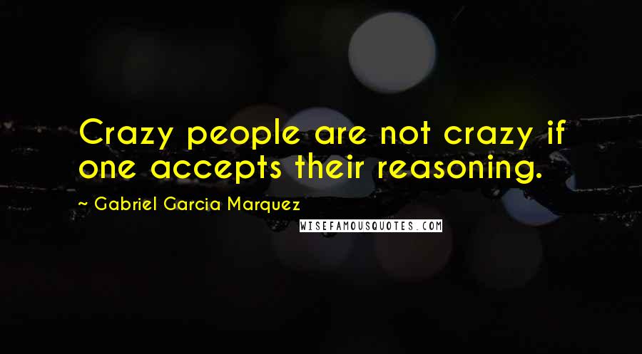 Gabriel Garcia Marquez Quotes: Crazy people are not crazy if one accepts their reasoning.