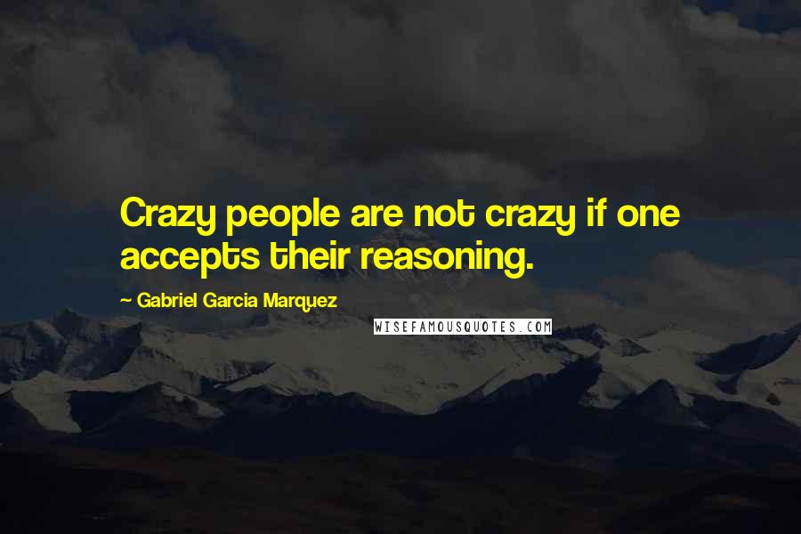 Gabriel Garcia Marquez Quotes: Crazy people are not crazy if one accepts their reasoning.