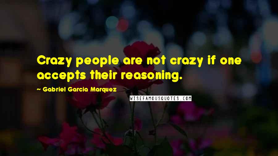Gabriel Garcia Marquez Quotes: Crazy people are not crazy if one accepts their reasoning.
