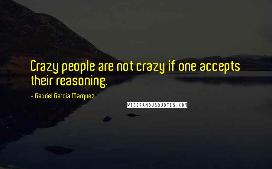 Gabriel Garcia Marquez Quotes: Crazy people are not crazy if one accepts their reasoning.