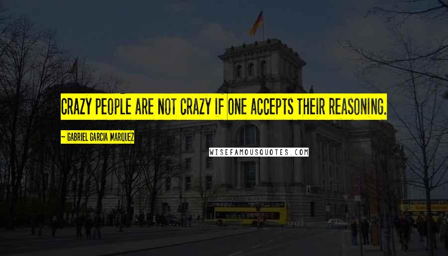 Gabriel Garcia Marquez Quotes: Crazy people are not crazy if one accepts their reasoning.