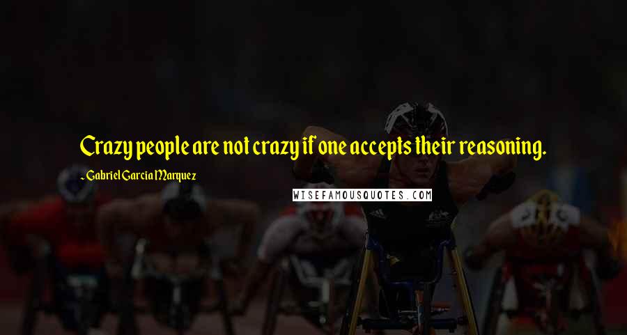 Gabriel Garcia Marquez Quotes: Crazy people are not crazy if one accepts their reasoning.