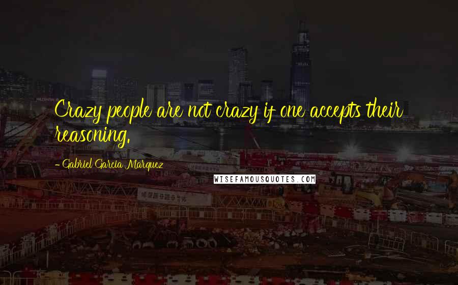 Gabriel Garcia Marquez Quotes: Crazy people are not crazy if one accepts their reasoning.