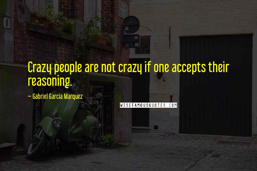 Gabriel Garcia Marquez Quotes: Crazy people are not crazy if one accepts their reasoning.