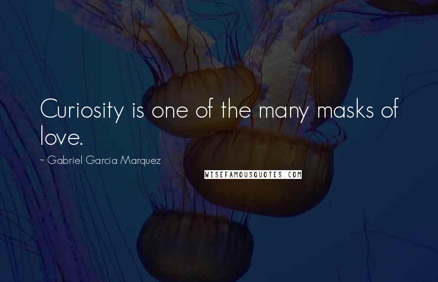 Gabriel Garcia Marquez Quotes: Curiosity is one of the many masks of love.