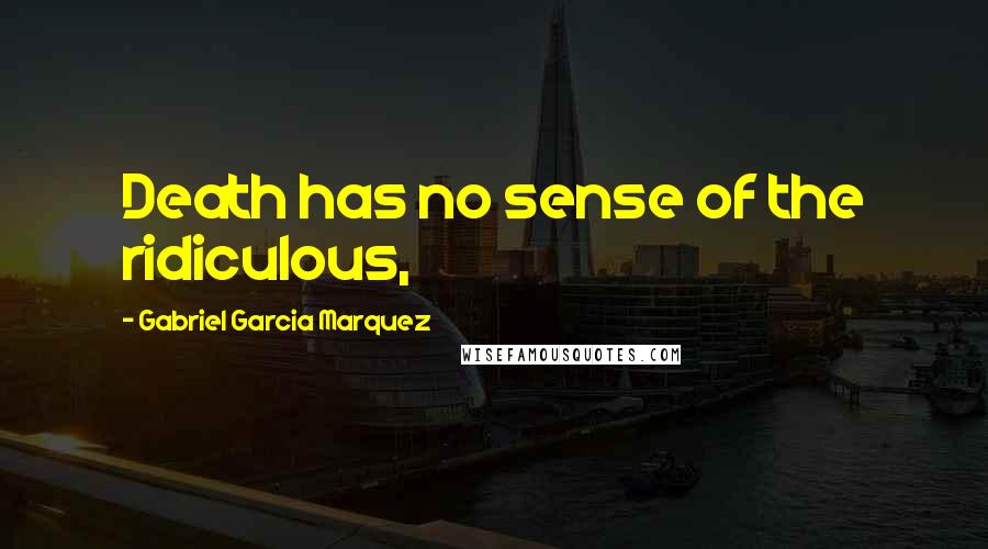 Gabriel Garcia Marquez Quotes: Death has no sense of the ridiculous,