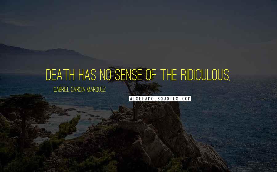 Gabriel Garcia Marquez Quotes: Death has no sense of the ridiculous,