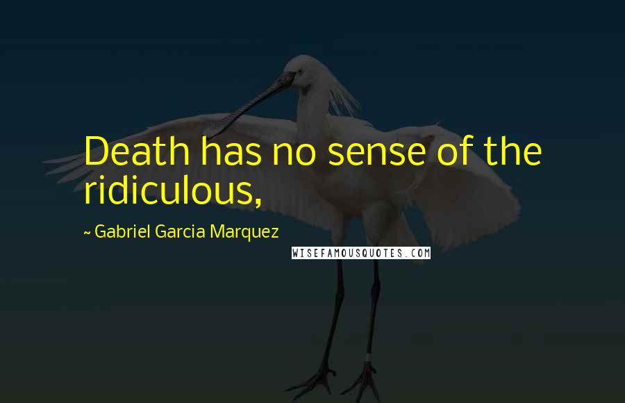 Gabriel Garcia Marquez Quotes: Death has no sense of the ridiculous,