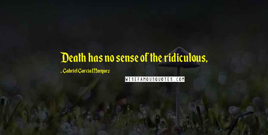 Gabriel Garcia Marquez Quotes: Death has no sense of the ridiculous,