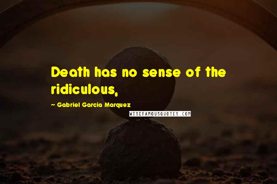 Gabriel Garcia Marquez Quotes: Death has no sense of the ridiculous,