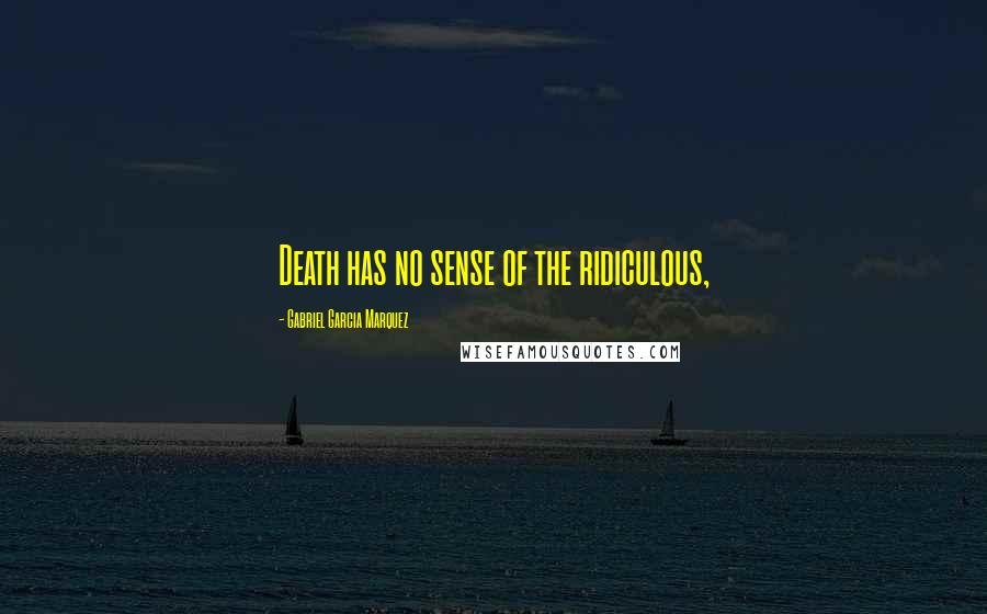 Gabriel Garcia Marquez Quotes: Death has no sense of the ridiculous,