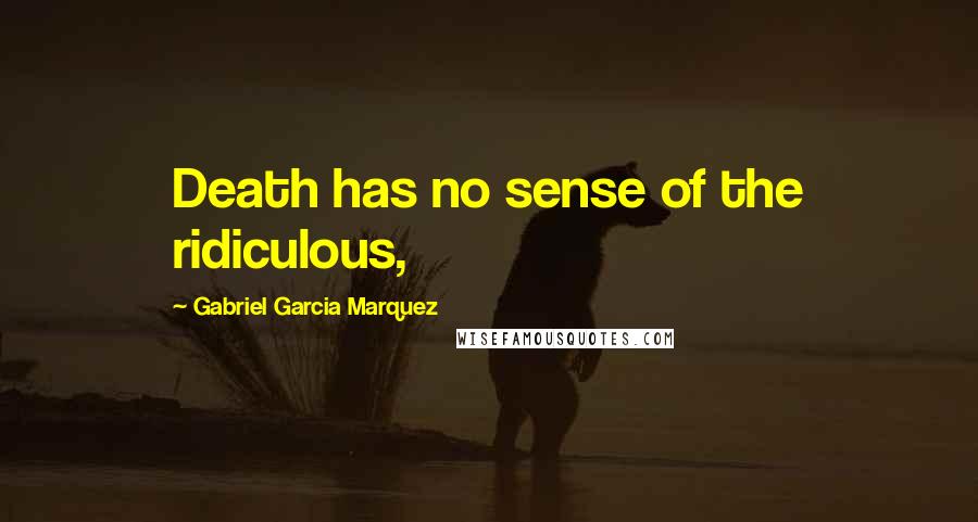 Gabriel Garcia Marquez Quotes: Death has no sense of the ridiculous,