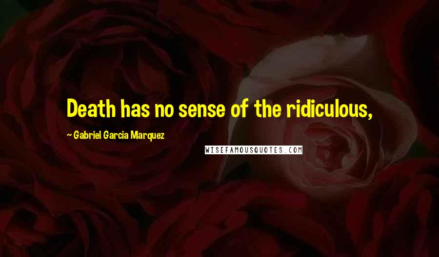 Gabriel Garcia Marquez Quotes: Death has no sense of the ridiculous,