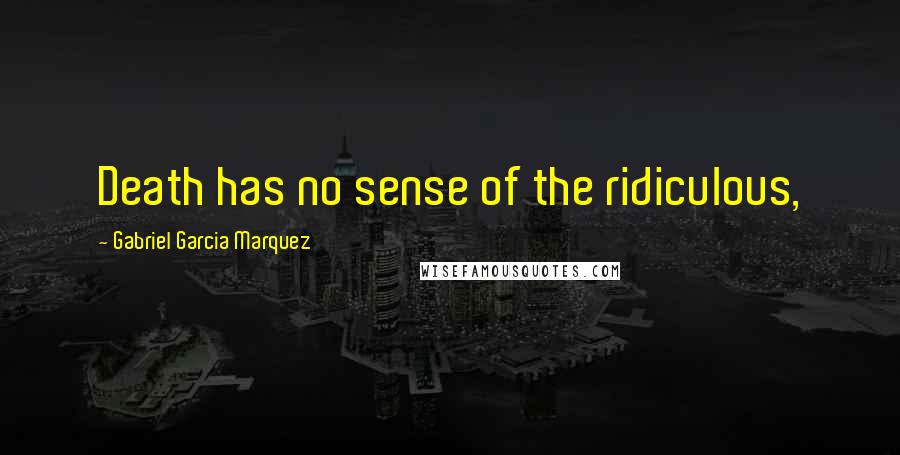 Gabriel Garcia Marquez Quotes: Death has no sense of the ridiculous,