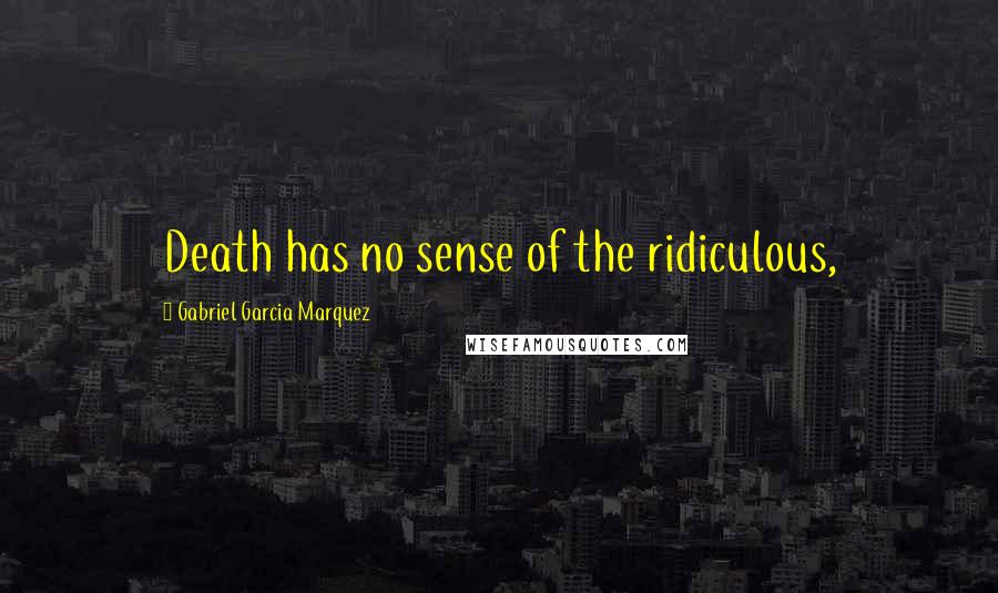 Gabriel Garcia Marquez Quotes: Death has no sense of the ridiculous,