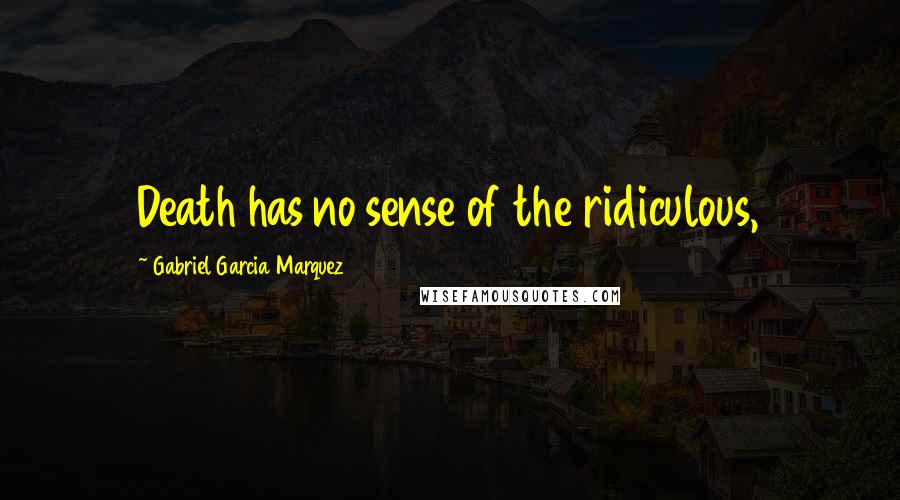 Gabriel Garcia Marquez Quotes: Death has no sense of the ridiculous,