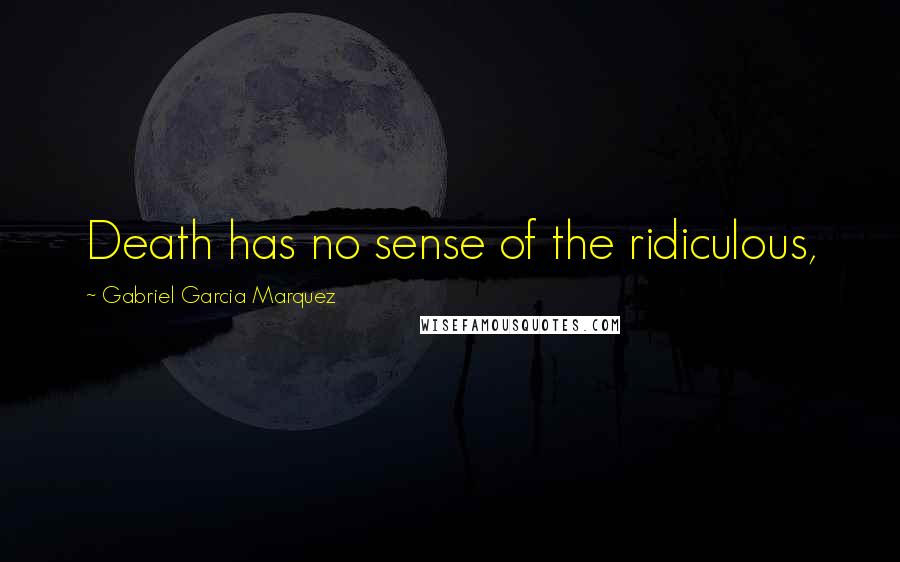 Gabriel Garcia Marquez Quotes: Death has no sense of the ridiculous,