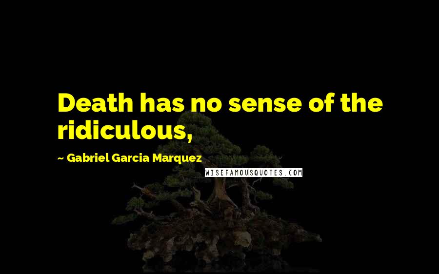 Gabriel Garcia Marquez Quotes: Death has no sense of the ridiculous,