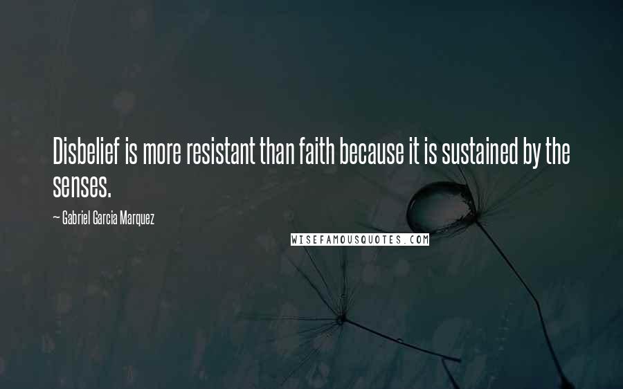 Gabriel Garcia Marquez Quotes: Disbelief is more resistant than faith because it is sustained by the senses.