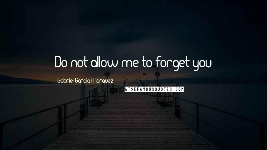 Gabriel Garcia Marquez Quotes: Do not allow me to forget you