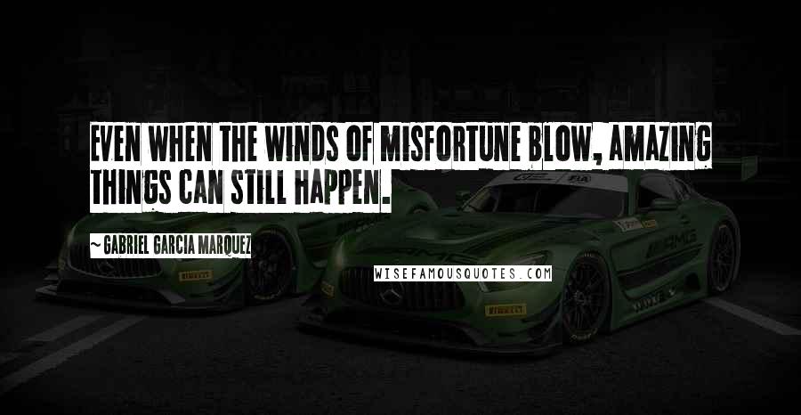 Gabriel Garcia Marquez Quotes: Even when the winds of misfortune blow, amazing things can still happen.